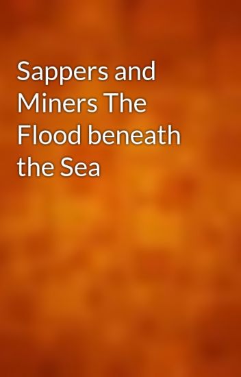 Sappers and Miners: The Flood beneath the Sea